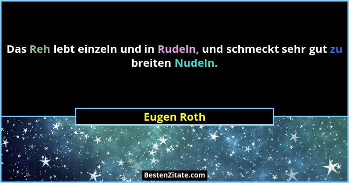 Das Reh lebt einzeln und in Rudeln, und schmeckt sehr gut zu breiten Nudeln.... - Eugen Roth