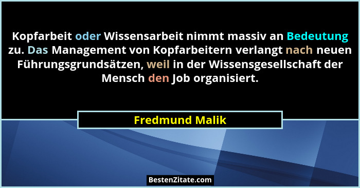 Kopfarbeit oder Wissensarbeit nimmt massiv an Bedeutung zu. Das Management von Kopfarbeitern verlangt nach neuen Führungsgrundsätzen,... - Fredmund Malik