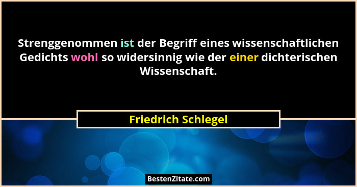 Strenggenommen ist der Begriff eines wissenschaftlichen Gedichts wohl so widersinnig wie der einer dichterischen Wissenschaft.... - Friedrich Schlegel