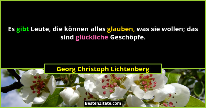 Es gibt Leute, die können alles glauben, was sie wollen; das sind glückliche Geschöpfe.... - Georg Christoph Lichtenberg