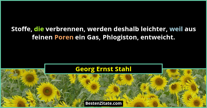 Stoffe, die verbrennen, werden deshalb leichter, weil aus feinen Poren ein Gas, Phlogiston, entweicht.... - Georg Ernst Stahl
