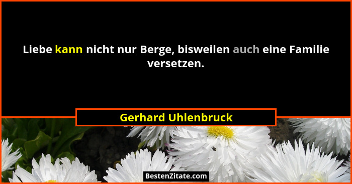Liebe kann nicht nur Berge, bisweilen auch eine Familie versetzen.... - Gerhard Uhlenbruck