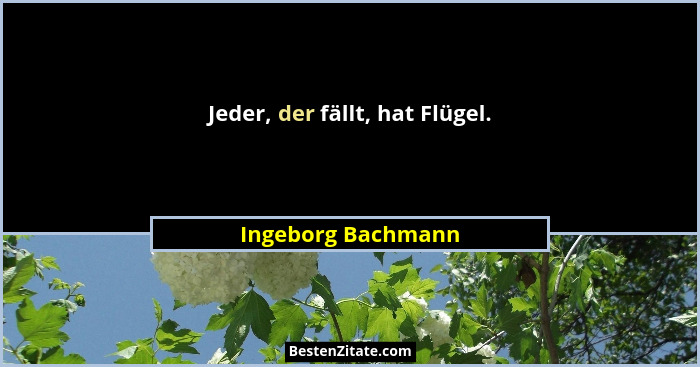 Jeder, der fällt, hat Flügel.... - Ingeborg Bachmann