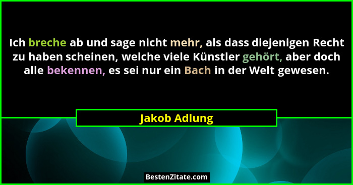 Ich breche ab und sage nicht mehr, als dass diejenigen Recht zu haben scheinen, welche viele Künstler gehört, aber doch alle bekennen,... - Jakob Adlung