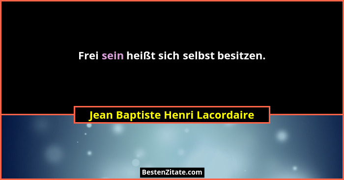 Frei sein heißt sich selbst besitzen.... - Jean Baptiste Henri Lacordaire