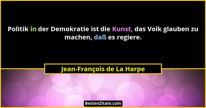 Politik in der Demokratie ist die Kunst, das Volk glauben zu machen, daß es regiere.... - Jean-François de La Harpe