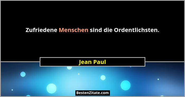 Zufriedene Menschen sind die Ordentlichsten.... - Jean Paul