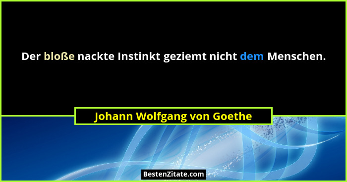 Der bloße nackte Instinkt geziemt nicht dem Menschen.... - Johann Wolfgang von Goethe