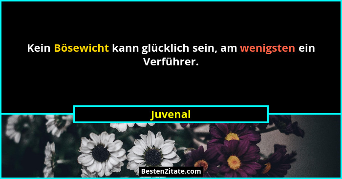 Kein Bösewicht kann glücklich sein, am wenigsten ein Verführer.... - Juvenal