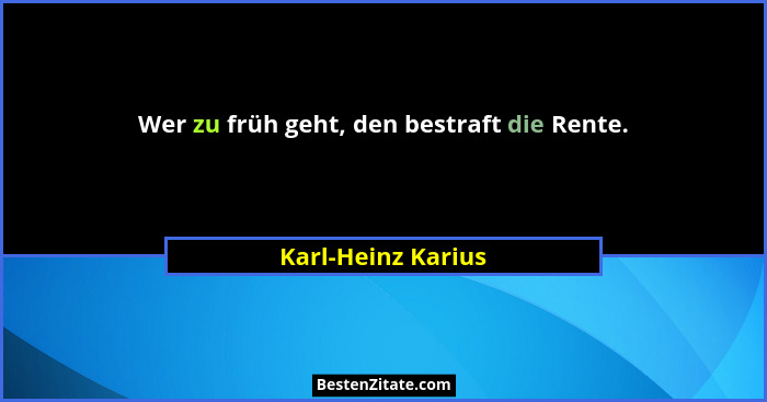 Wer zu früh geht, den bestraft die Rente.... - Karl-Heinz Karius