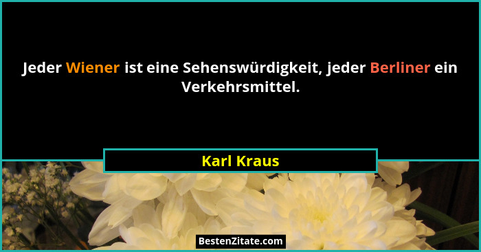 Jeder Wiener ist eine Sehenswürdigkeit, jeder Berliner ein Verkehrsmittel.... - Karl Kraus