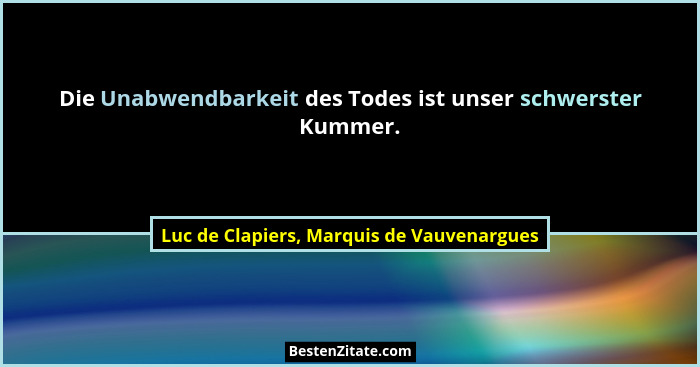 Die Unabwendbarkeit des Todes ist unser schwerster Kummer.... - Luc de Clapiers, Marquis de Vauvenargues