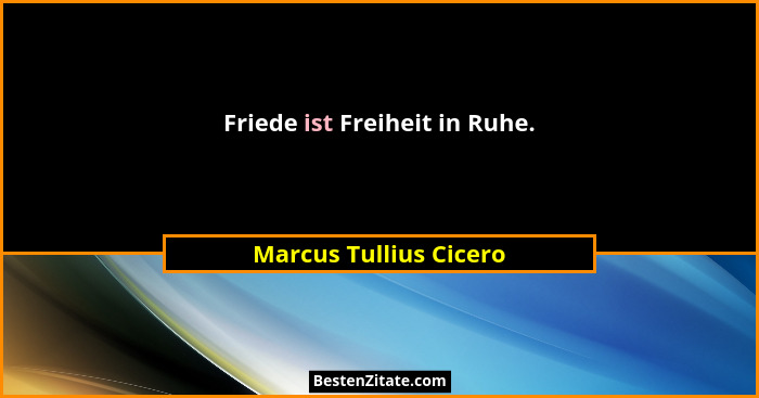 Friede ist Freiheit in Ruhe.... - Marcus Tullius Cicero