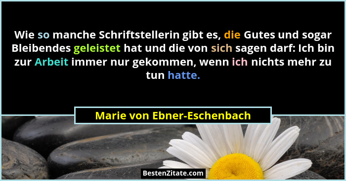 Wie so manche Schriftstellerin gibt es, die Gutes und sogar Bleibendes geleistet hat und die von sich sagen darf: Ich bin... - Marie von Ebner-Eschenbach