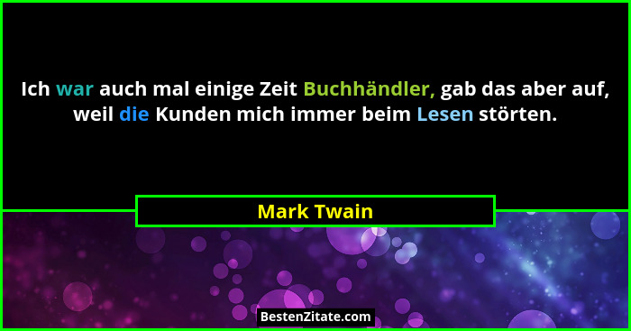 Ich war auch mal einige Zeit Buchhändler, gab das aber auf, weil die Kunden mich immer beim Lesen störten.... - Mark Twain