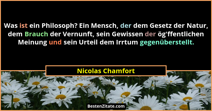 Was ist ein Philosoph? Ein Mensch, der dem Gesetz der Natur, dem Brauch der Vernunft, sein Gewissen der ög'ffentlichen Meinung... - Nicolas Chamfort