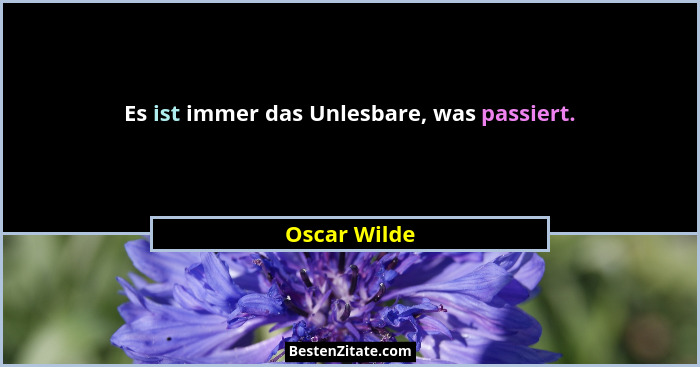 Es ist immer das Unlesbare, was passiert.... - Oscar Wilde