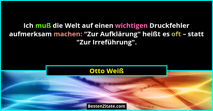 Ich muß die Welt auf einen wichtigen Druckfehler aufmerksam machen: "Zur Aufklärung" heißt es oft – statt "Zur Irreführung"... - Otto Weiß