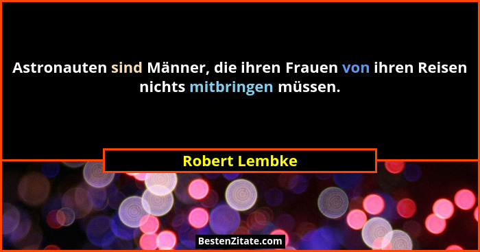 Astronauten sind Männer, die ihren Frauen von ihren Reisen nichts mitbringen müssen.... - Robert Lembke
