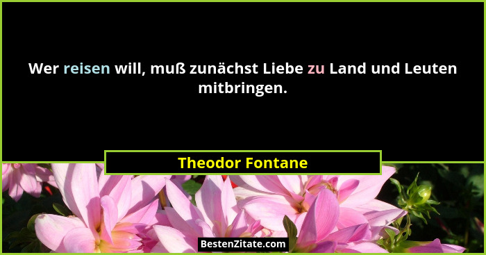 Wer reisen will, muß zunächst Liebe zu Land und Leuten mitbringen.... - Theodor Fontane