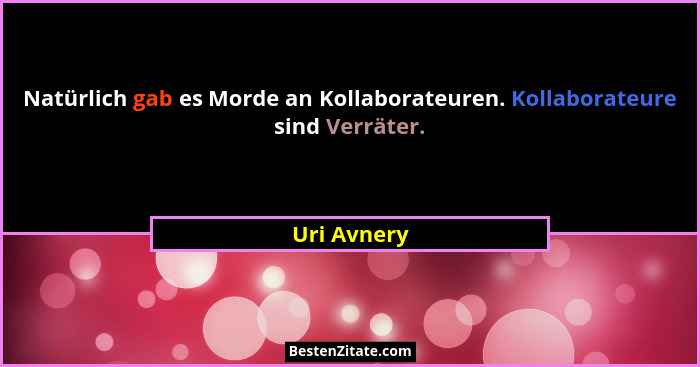 Natürlich gab es Morde an Kollaborateuren. Kollaborateure sind Verräter.... - Uri Avnery