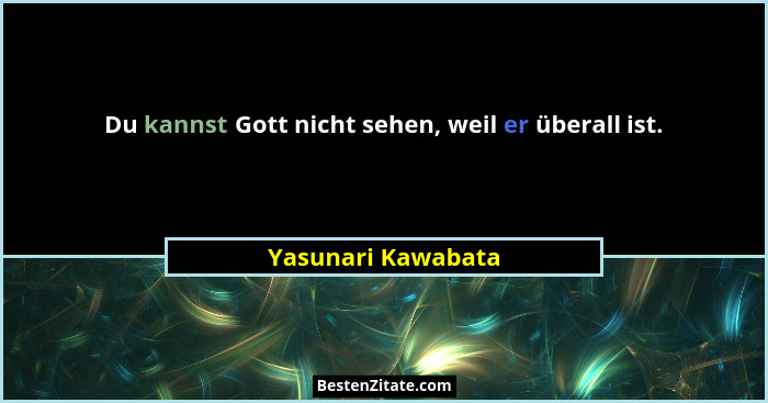 Du kannst Gott nicht sehen, weil er überall ist.... - Yasunari Kawabata