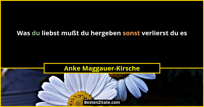 Was du liebst mußt du hergeben sonst verlierst du es... - Anke Maggauer-Kirsche
