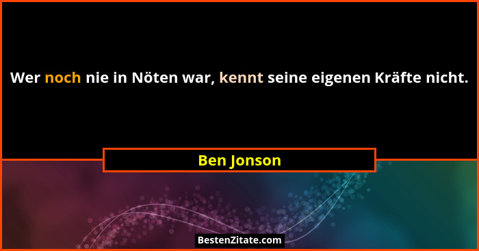 Wer noch nie in Nöten war, kennt seine eigenen Kräfte nicht.... - Ben Jonson