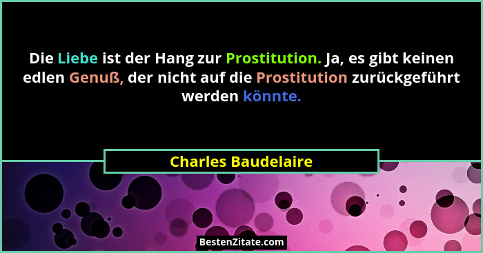 Die Liebe ist der Hang zur Prostitution. Ja, es gibt keinen edlen Genuß, der nicht auf die Prostitution zurückgeführt werden könn... - Charles Baudelaire