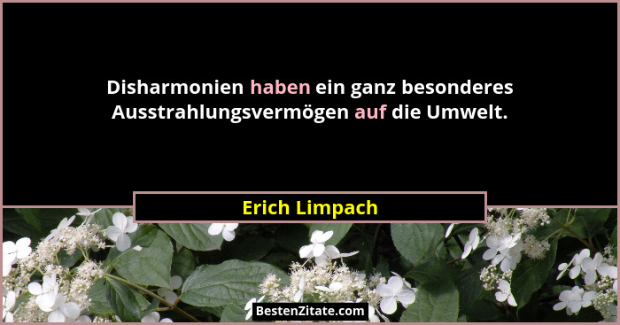 Disharmonien haben ein ganz besonderes Ausstrahlungsvermögen auf die Umwelt.... - Erich Limpach
