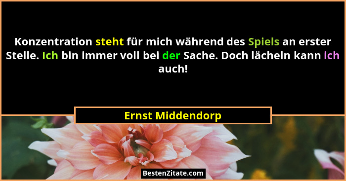 Konzentration steht für mich während des Spiels an erster Stelle. Ich bin immer voll bei der Sache. Doch lächeln kann ich auch!... - Ernst Middendorp