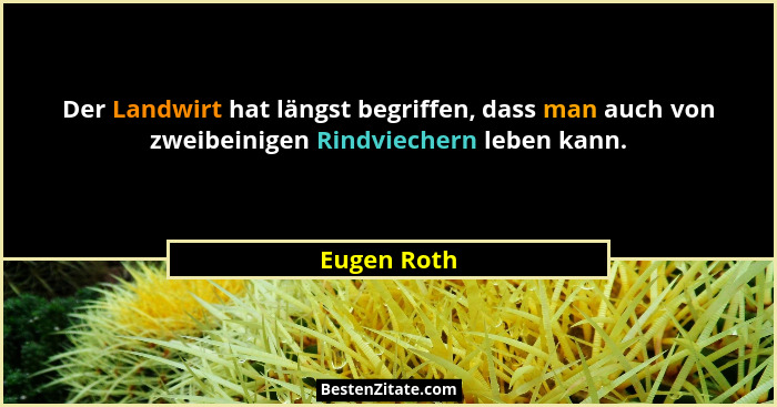 Der Landwirt hat längst begriffen, dass man auch von zweibeinigen Rindviechern leben kann.... - Eugen Roth