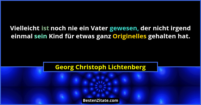 Vielleicht ist noch nie ein Vater gewesen, der nicht irgend einmal sein Kind für etwas ganz Originelles gehalten hat.... - Georg Christoph Lichtenberg