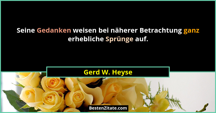 Seine Gedanken weisen bei näherer Betrachtung ganz erhebliche Sprünge auf.... - Gerd W. Heyse