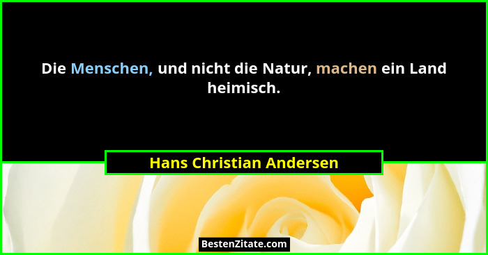 Die Menschen, und nicht die Natur, machen ein Land heimisch.... - Hans Christian Andersen