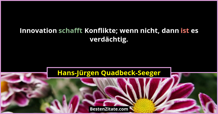 Innovation schafft Konflikte; wenn nicht, dann ist es verdächtig.... - Hans-Jürgen Quadbeck-Seeger