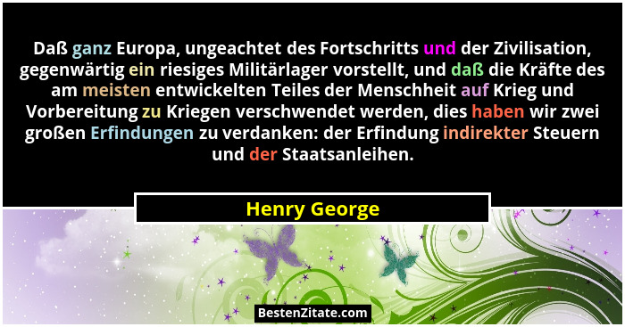 Daß ganz Europa, ungeachtet des Fortschritts und der Zivilisation, gegenwärtig ein riesiges Militärlager vorstellt, und daß die Kräfte... - Henry George