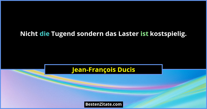 Nicht die Tugend sondern das Laster ist kostspielig.... - Jean-François Ducis