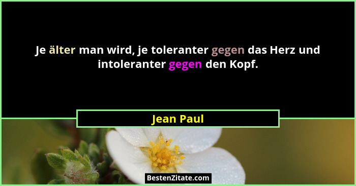 Je älter man wird, je toleranter gegen das Herz und intoleranter gegen den Kopf.... - Jean Paul
