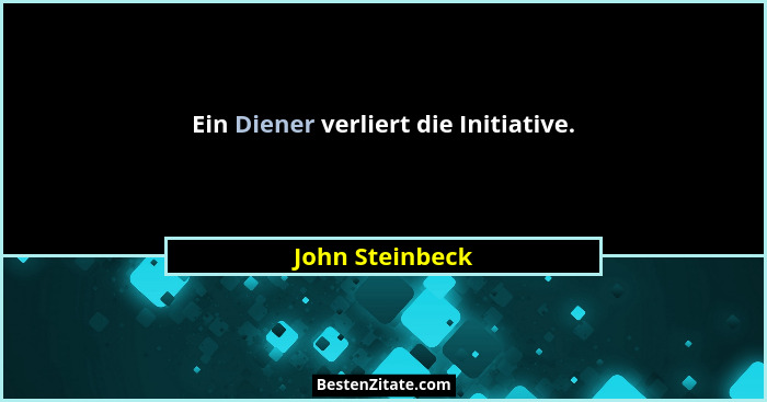 Ein Diener verliert die Initiative.... - John Steinbeck