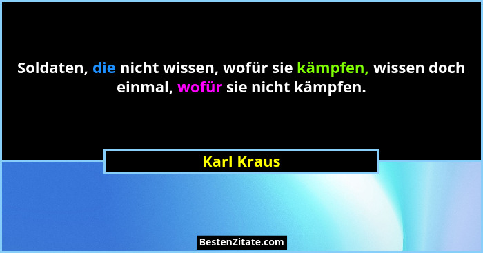Soldaten, die nicht wissen, wofür sie kämpfen, wissen doch einmal, wofür sie nicht kämpfen.... - Karl Kraus