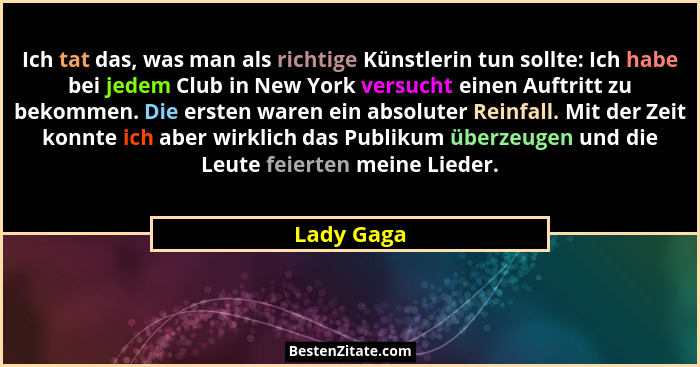 Ich tat das, was man als richtige Künstlerin tun sollte: Ich habe bei jedem Club in New York versucht einen Auftritt zu bekommen. Die erst... - Lady Gaga