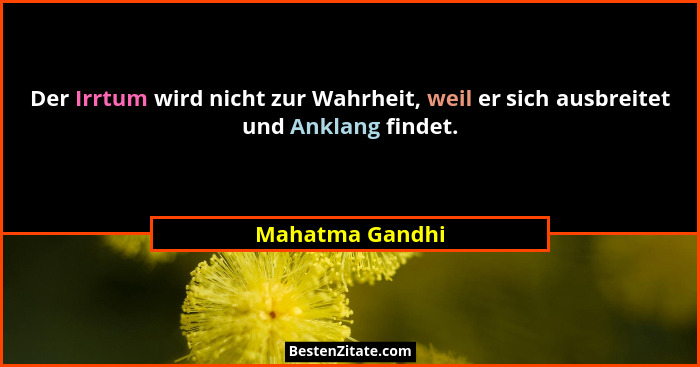 Der Irrtum wird nicht zur Wahrheit, weil er sich ausbreitet und Anklang findet.... - Mahatma Gandhi