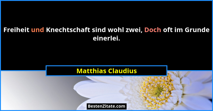 Freiheit und Knechtschaft sind wohl zwei, Doch oft im Grunde einerlei.... - Matthias Claudius