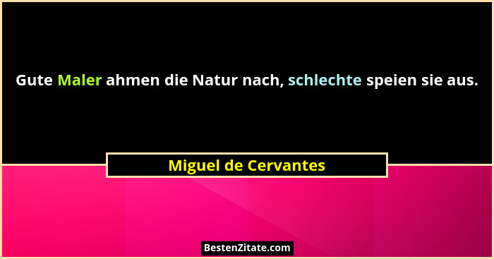 Gute Maler ahmen die Natur nach, schlechte speien sie aus.... - Miguel de Cervantes