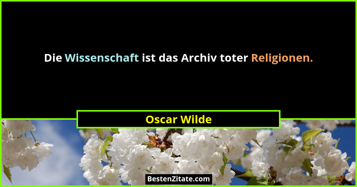 Die Wissenschaft ist das Archiv toter Religionen.... - Oscar Wilde