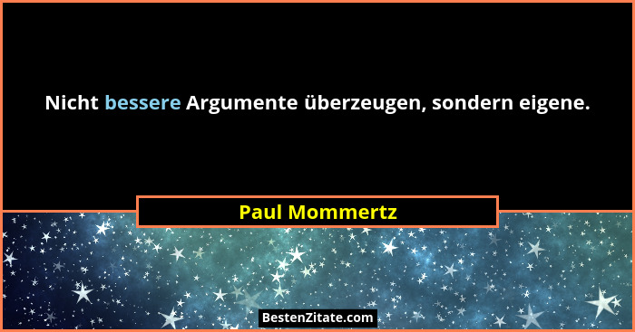 Nicht bessere Argumente überzeugen, sondern eigene.... - Paul Mommertz