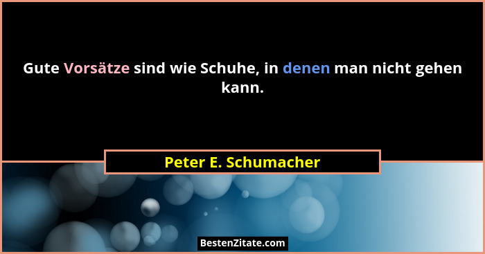 Gute Vorsätze sind wie Schuhe, in denen man nicht gehen kann.... - Peter E. Schumacher