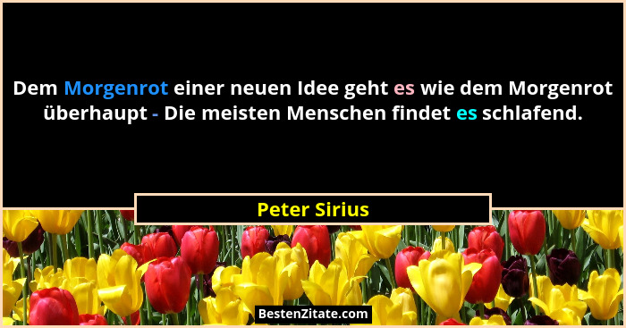 Dem Morgenrot einer neuen Idee geht es wie dem Morgenrot überhaupt - Die meisten Menschen findet es schlafend.... - Peter Sirius