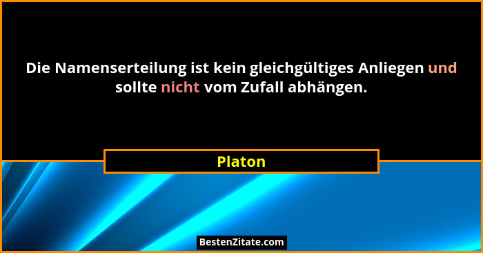 Die Namenserteilung ist kein gleichgültiges Anliegen und sollte nicht vom Zufall abhängen.... - Platon